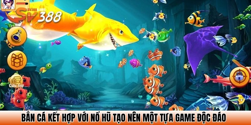 Bắn cá kết hợp với nổ hũ tạo nên một tựa game độc đáo