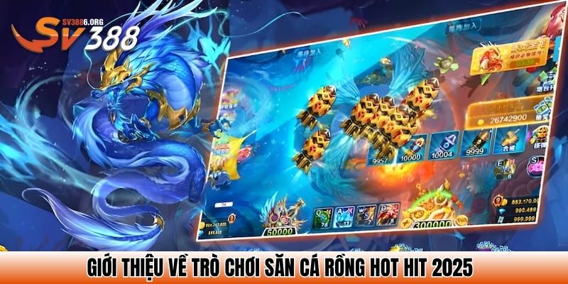 Giới thiệu về trò chơi săn cá rồng hot hit 2025