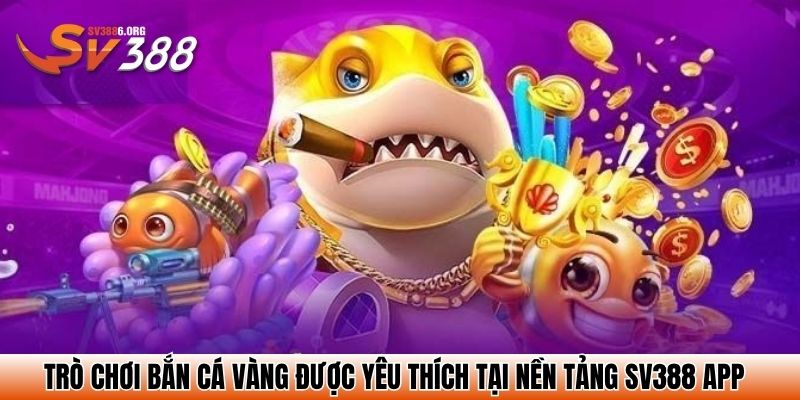 Trò chơi bắn cá vàng được yêu thích tại nền tảng SV388 app