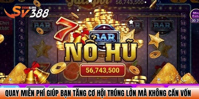 Quay miễn phí giúp bạn tăng cơ hội trúng lớn mà không cần vốn