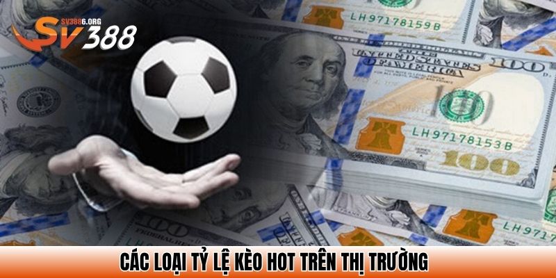 Các loại tỷ lệ kèo hot trên thị trường